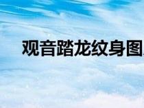 观音踏龙纹身图片满背（观音踏龙纹身）