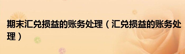 期末汇兑损益的账务处理（汇兑损益的账务处理）