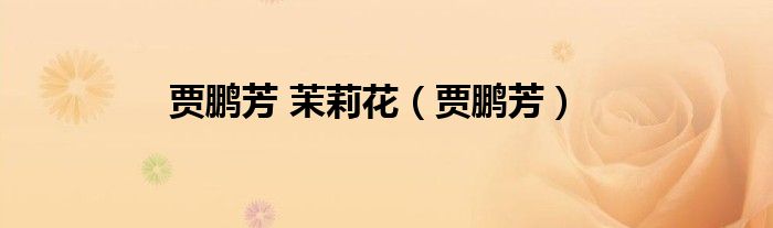 贾鹏芳 茉莉花（贾鹏芳）