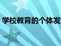 学校教育的个体发展功能有哪些（学校教育）