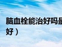 脑血栓能治好吗最好的治疗方法（脑血栓能治好）