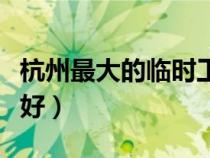 杭州最大的临时工市场（杭州找工作哪个网站好）