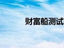财富船测试歌曲（财富船测试）