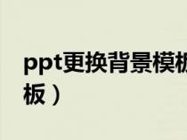 ppt更换背景模板不改内容（ppt更换背景模板）