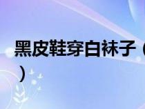 黑皮鞋穿白袜子（黑皮鞋白袜子真的是绝配吗）