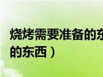 烧烤需要准备的东西都有哪些（烧烤需要准备的东西）