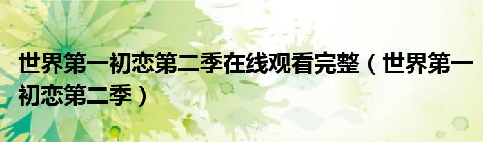 世界第一初恋第二季在线观看完整（世界第一初恋第二季）