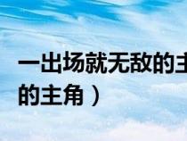 一出场就无敌的主角国产动漫（一出场就无敌的主角）
