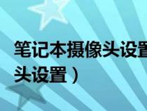 笔记本摄像头设置权限怎么打开（笔记本摄像头设置）