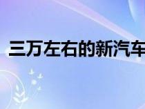 三万左右的新汽车（3万左右的新车排行榜）