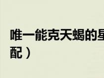 唯一能克天蝎的星座（天蝎女和什么星座男最配）