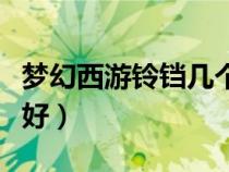 梦幻西游铃铛几个炼化最好（铃铛几个炼化最好）