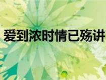 爱到浓时情已殇讲了什么（爱到浓时情已殇）