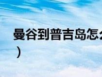 曼谷到普吉岛怎么去?（曼谷到普吉岛怎么去）