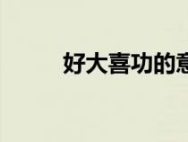 好大喜功的意思解释（好大喜功）