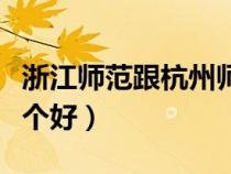 浙江师范跟杭州师范（浙江师范和杭州师范哪个好）