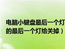 电脑小键盘最后一个灯亮了怎么关（怎么将电脑的小键盘上的最后一个灯给关掉）