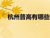 杭州普高有哪些学校（杭州普高有哪些）