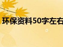 环保资料50字左右（关于环保的资料100字）