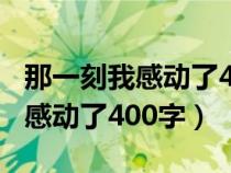 那一刻我感动了400字作文六年级（那一刻我感动了400字）