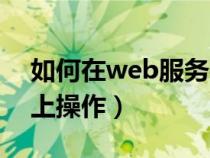 如何在web服务器上操作（请在web服务器上操作）