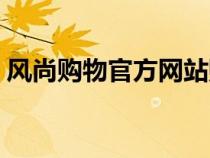 风尚购物官方网站购物（风尚购物官方网站）