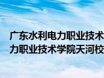 广东水利电力职业技术学院天河校区邮政编码（广东水利电力职业技术学院天河校区）