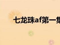 七龙珠af第一集播放（七龙珠af全集）