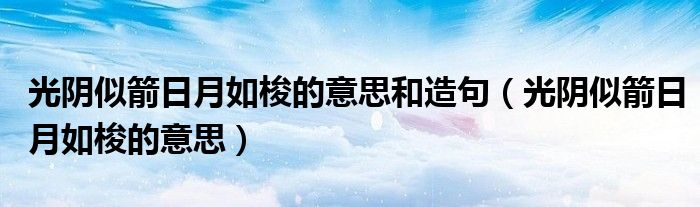 光阴似箭日月如梭的意思和造句（光阴似箭日月如梭的意思）