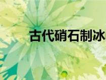 古代硝石制冰的方法（冰块怎么做）