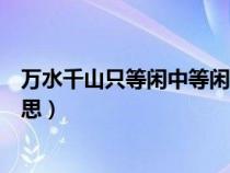 万水千山只等闲中等闲指什么（万水千山只等闲中等闲的意思）