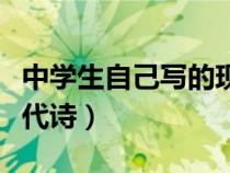 中学生自己写的现代诗歌（中学生自己写的现代诗）