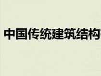 中国传统建筑结构有哪些（建筑结构有哪些）
