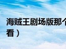 海贼王剧场版那个好看（海贼王剧场版哪个好看）