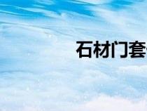 石材门套价格（石材门套）