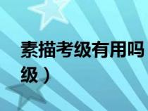 素描考级有用吗 有必要参加考级吗（素描考级）