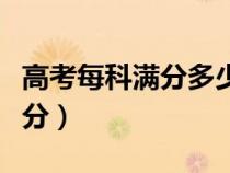 高考每科满分多少分及格（高考每科满分多少分）