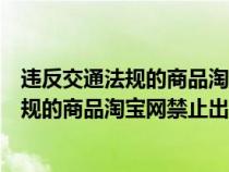 违反交通法规的商品淘宝网禁止出售怎么处罚（违反交通法规的商品淘宝网禁止出售）