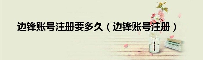 边锋账号注册要多久（边锋账号注册）