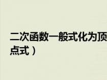 二次函数一般式化为顶点式的步骤（二次函数一般式化为顶点式）