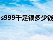 s999千足银多少钱一克（千足银多少钱一克）