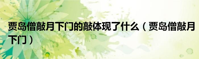 贾岛僧敲月下门的敲体现了什么（贾岛僧敲月下门）