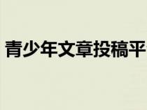 青少年文章投稿平台（作文投稿网站有稿费）