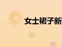 女士裙子新款图片（女士裙子）