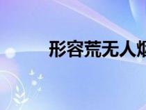 形容荒无人烟的成语（烟的成语）