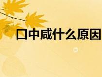 囗中咸什么原因（口中发咸是什么原因）