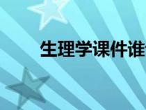 生理学课件谁讲得好（生理学课件）