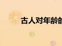 古人对年龄的别称（年龄的别称）