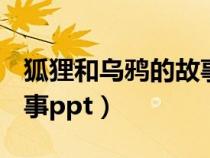 狐狸和乌鸦的故事ppt模板（狐狸和乌鸦的故事ppt）