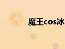 魔王cos冰公主（魔王coser）